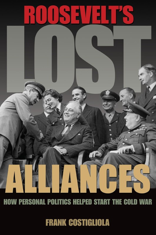 Roosevelt’s Lost Alliances: How Personal Politics Helped Start the Cold War