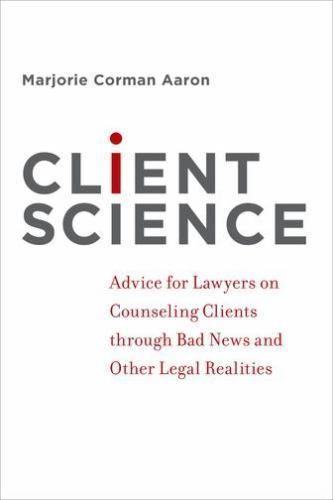 Client Science : Advice for Lawyers on Counseling Clients Through Bad News an…
