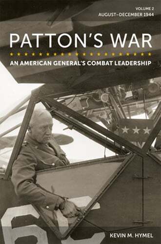 Patton’s War: An American General’s Combat Leadership, Volume 2: August-December