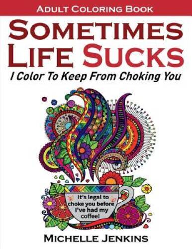 Sometimes Life Sucks! – Adult Coloring Book: I Color To Keep From – VERY GOOD