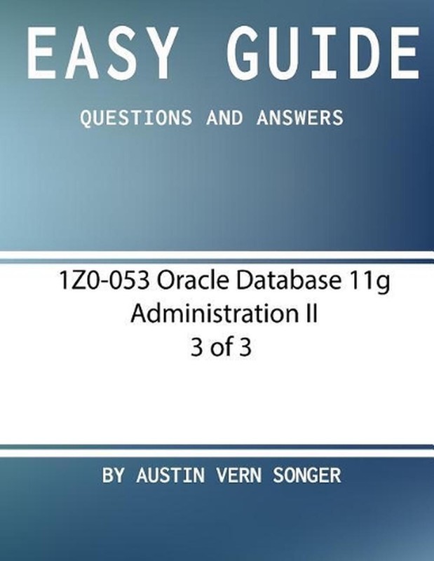Easy Guide: 1Z0-053 Oracle Database 11g Administration II [3 of 3]: Questions an