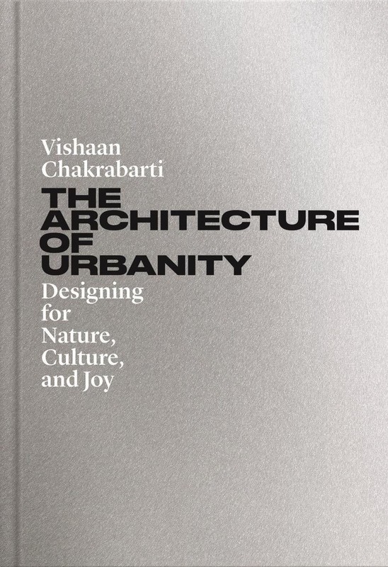 The Architecture of Urbanity: Designing for Nature, Culture, and Joy by Vishaan
