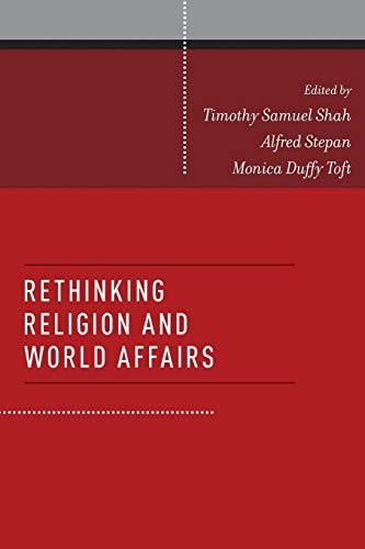 RETHINKING RELIGION AND WORLD AFFAIRS By Timothy Samuel Shah & Alfred Stepan