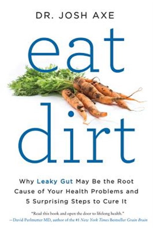 Eat Dirt : Why Leaky Gut May Be the Root Cause of Your Health Problems and 5 …