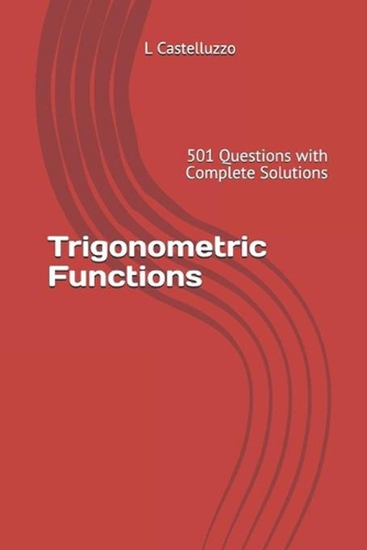 Trigonometric Functions: 501 Questions with Complete Solutions by L. Castelluzzo