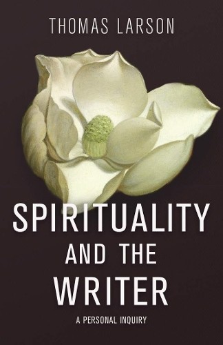 Thomas Larson Spirituality and the Writer (Hardback) (UK IMPORT)