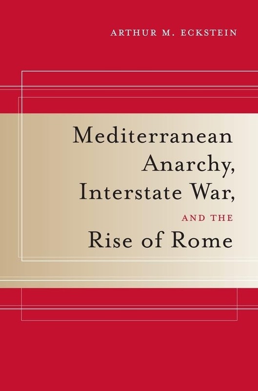 MEDITERRANEAN ANARCHY, INTERSTATE WAR, AND THE RISE OF ROME (VOLUME 48) Arthur M