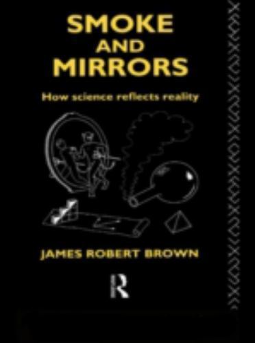 Smoke and Mirrors : How Science Reflects Reality, Hardcover by Brown, James R…