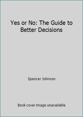 Yes or No: The Guide to Better Decisions by Spencer Johnson