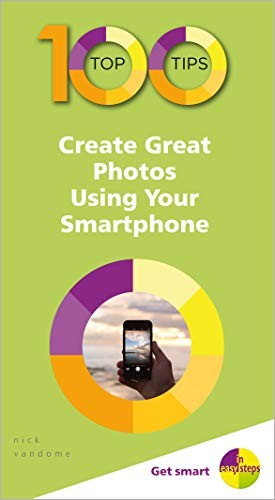100 Top Tips – Create Great Photos Using Your Smartphone (100 To