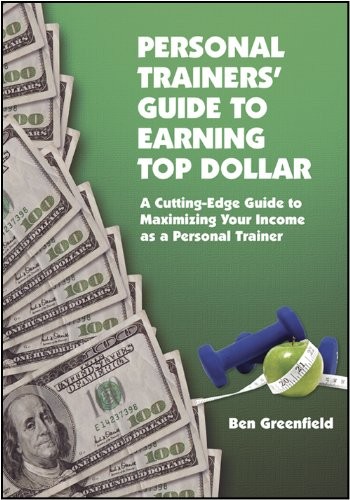 PERSONAL TRAINERS’ GUIDE TO EARNING TOP DOLLAR: A By Ben Greenfield *Excellent*