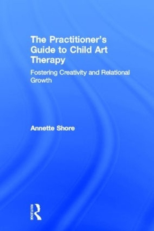 The Practitioner’s Guide to Child Art Therapy: Fostering Creativity and Relation