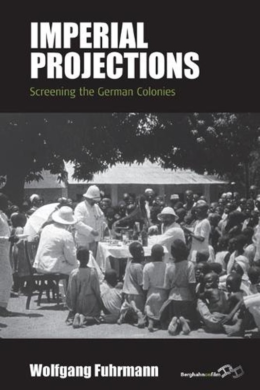 Imperial Projections: Screening the German Colonies by Wolfgang Fuhrmann (Englis