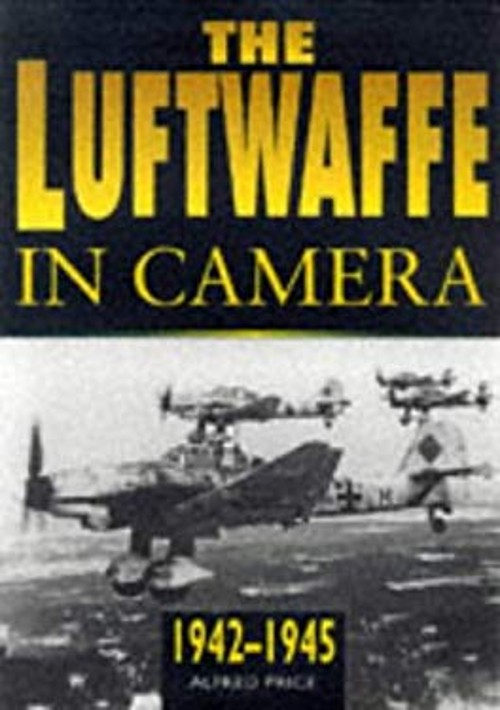 The Luftwaffe in Camera, 1942-1945 : The Years of Desperation Alf