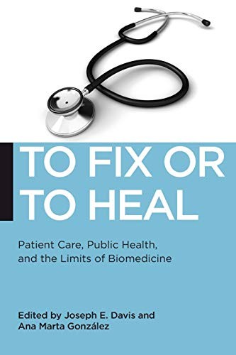 TO FIX OR TO HEAL: PATIENT CARE, PUBLIC HEALTH, AND THE By Joseph E. Davis & Ana