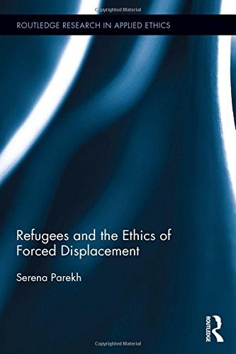 REFUGEES AND THE ETHICS OF FORCED DISPLACEMENT (ROUTLEDGE By Serena Parekh