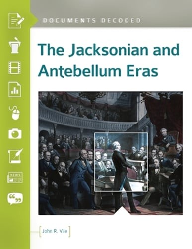 The Jacksonian and Antebellum Eras: Documents Decoded by John R. Vile: New