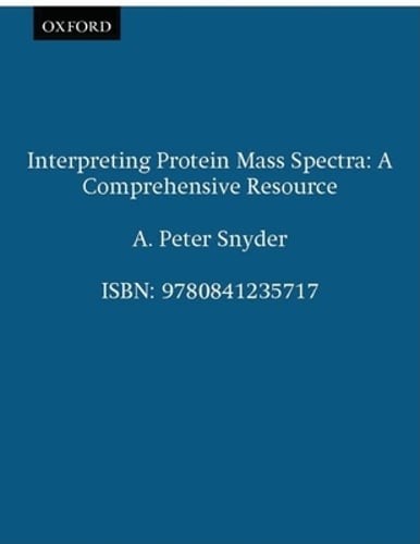 Interpreting Protein Mass Spectra: A Comprehensive Resource by A Peter Snyder