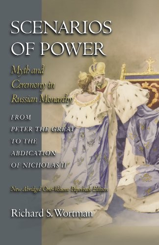 SCENARIOS OF POWER: MYTH AND CEREMONY IN RUSSIAN MONARCHY By Richard S. Wortman
