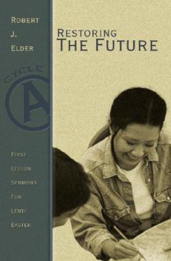 Restoring The Future: First Lesson Sermons For Lent/Easter: Cycle A