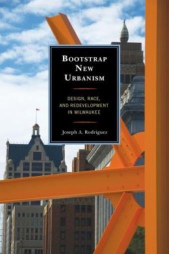 Bootstrap New Urbanism: Design, Race, And Redevelopment In Milwaukee