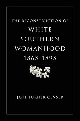 THE RECONSTRUCTION OF WHITE SOUTHERN WOMANHOOD, 18651895 By Jane Turner Censer