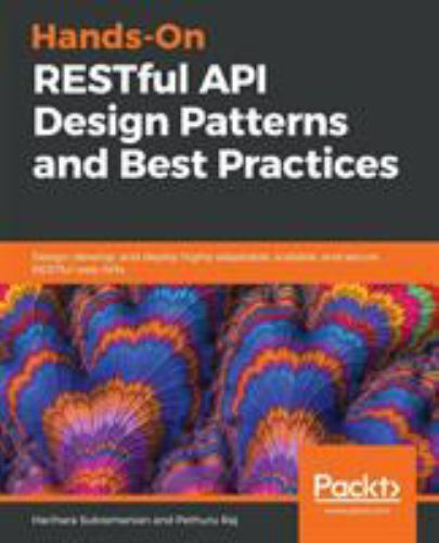Hands-On RESTful API Design Patterns and Best Practices: Design, develop, and ..