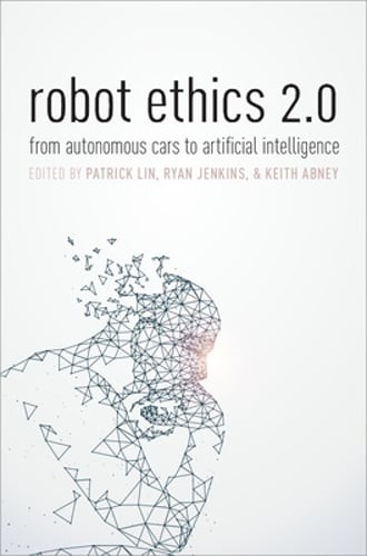Robot Ethics 2.0: From Autonomous Cars to Artificial Intelligence by Patrick Lin