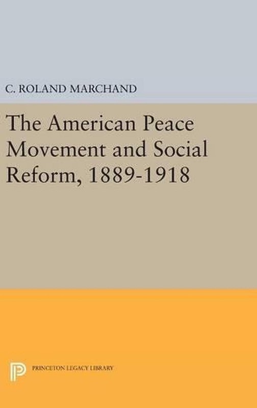 The American Peace Movement and Social Reform, 1889-1918 by C. Roland Marchand (
