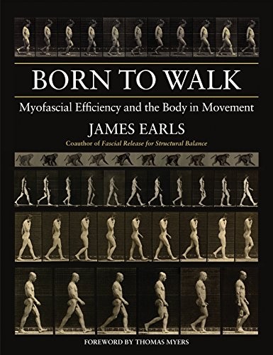 BORN TO WALK: MYOFASCIAL EFFICIENCY AND THE BODY IN By James Earls & Thomas VG