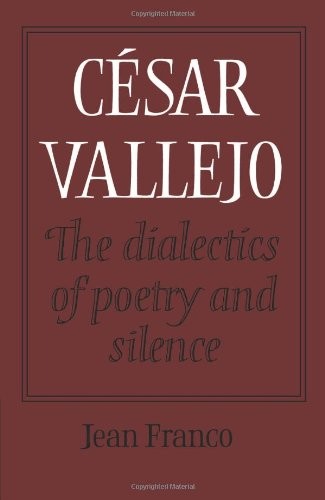 CESAR VALLEJO: THE DIALECTICS OF POETRY AND SILENCE By Jean Franco – Hardcover