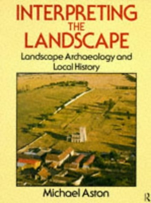 Interpreting the Landscape : Landscape Archaeology and Local Hist