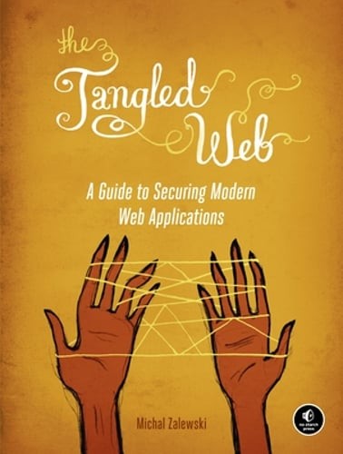 The Tangled Web: A Guide to Securing Modern Web Applications by Michal Zalewski