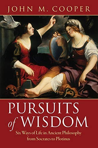 PURSUITS OF WISDOM: SIX WAYS OF LIFE IN ANCIENT PHILOSOPHY By John M. Cooper NEW
