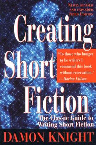 Creating Short Fiction: The Classic Guide to Writing Short Fiction by Knight