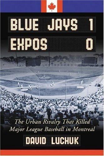 Blue Jays 1, Expos 0 : The Urban Rivalry That Killed Major League Baseball in…