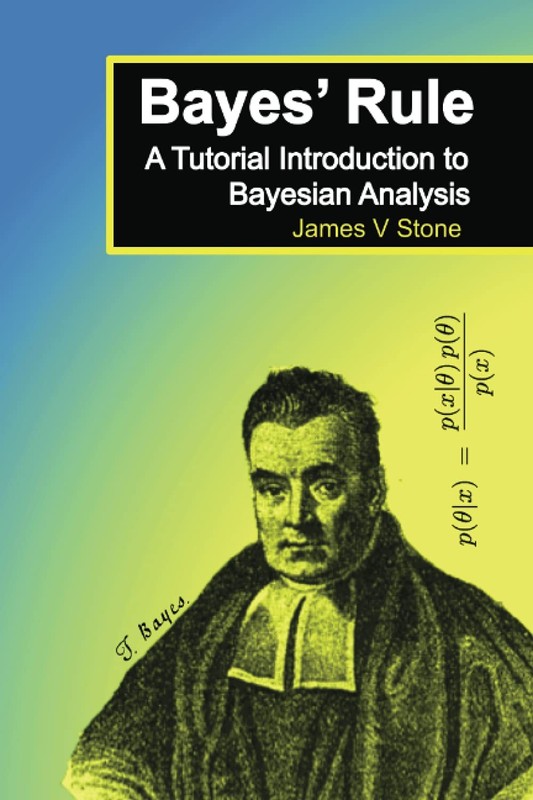 Bayes’ Rule: A Tutorial Introduction to Bayesian Analysis by James V Stone