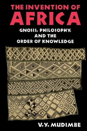 Invention of Africa: Gnosis, Philosophy, and the Order of Knowledge by Mudimbe