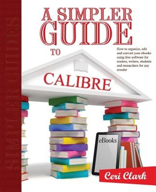 A Simpler Guide to Calibre: How to Organize, Edit and Convert Your s Using Fr…