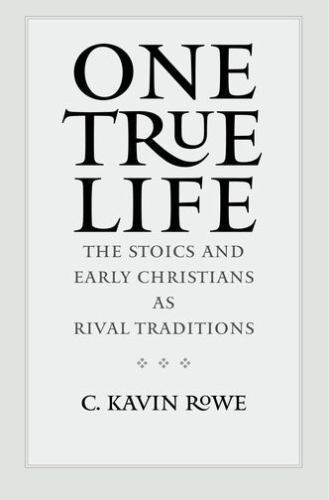 One True Life: The Stoics and Early Christians as Rival Traditions by Rowe, C.