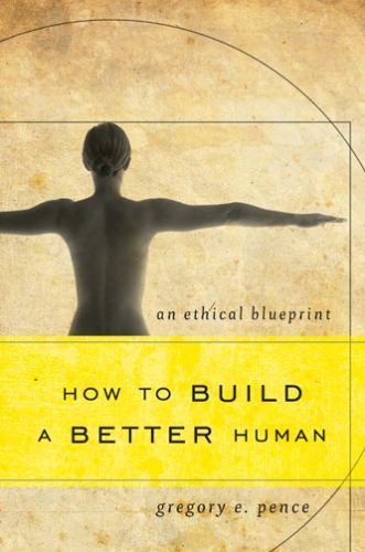How to Build a Better Human : An Ethical Blueprint, Paperback by Pence, Grego…