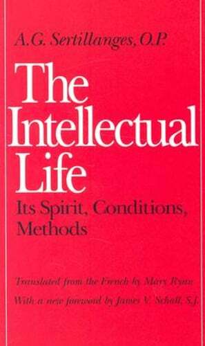 The Intellectual Life: Its Spirit, Conditions, Methods by A G Sertillanges: New