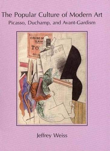 THE POPULAR CULTURE OF MODERN ART: PICASSO, DUCHAMP, AND By Jeffrey Weiss