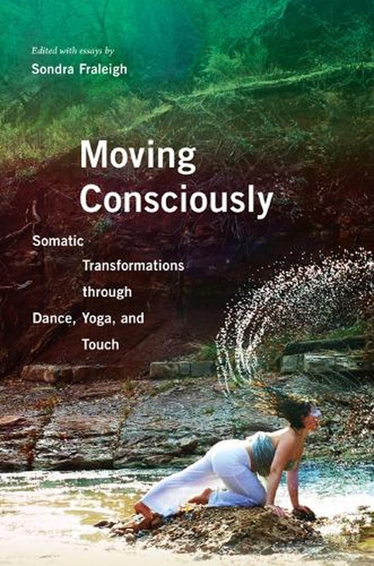 Moving Consciously: Somatic Transformations Through Dance, Yoga, and Touch by So