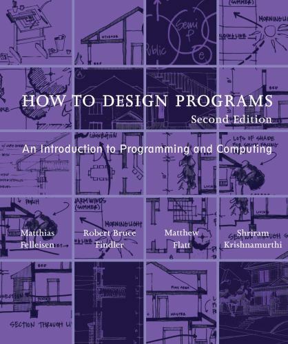 How to Design Programs, 2 Edition : An Introduction to Programming and Computing