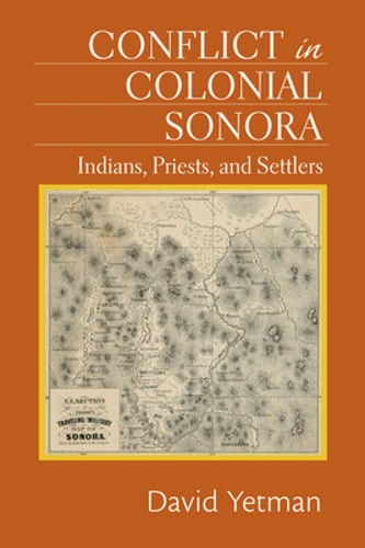 Conflict in Colonial Sonora: Indians, Priests, and Settlers by David Yetman: New