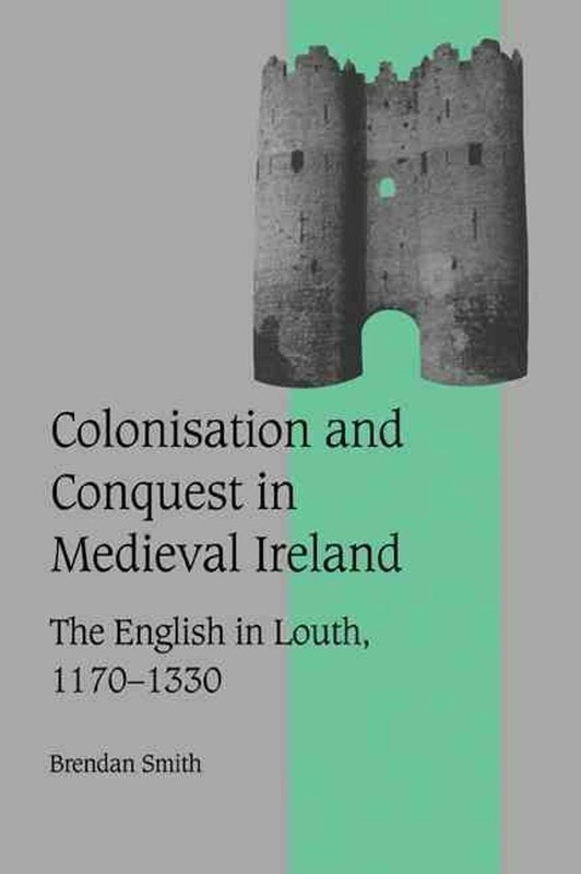 Colonisation and Conquest in Medieval Ireland: The English in Louth, 1170-1330 b