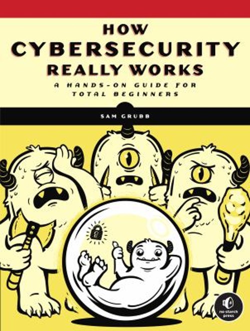 How Cybersecurity Really Works : A Hands-On Guide for Total Begin
