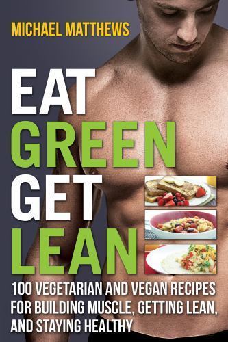Eat Green Get Lean: 100 Vegetarian and Vegan Recipes for Building Muscle,…