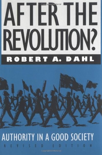 AFTER THE REVOLUTION: AUTHORITY IN A GOOD SOCIETY, REVISED By Robert A. Dahl